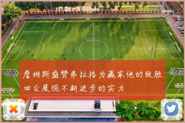 詹姆斯盛赞弗拉格为赢家他的致胜回合展现不断进步的实力