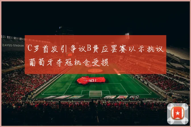 C罗首发引争议B费应罢赛以示抗议葡萄牙夺冠机会受损