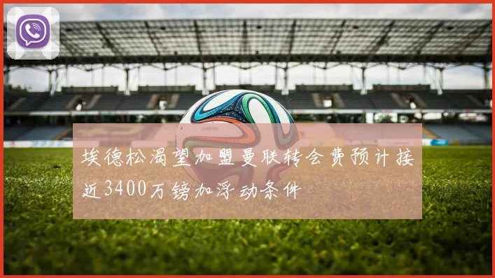 埃德松渴望加盟曼联转会费预计接近3400万镑加浮动条件