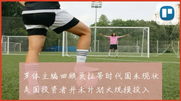 罗体主编回顾莫拉蒂时代国米现状美国投资者并未计划大规模投入