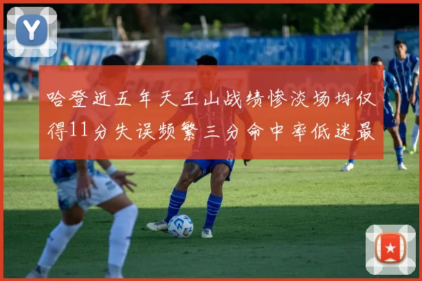 哈登近五年天王山战绩惨淡场均仅得11分失误频繁三分命中率低迷最终均遭淘汰