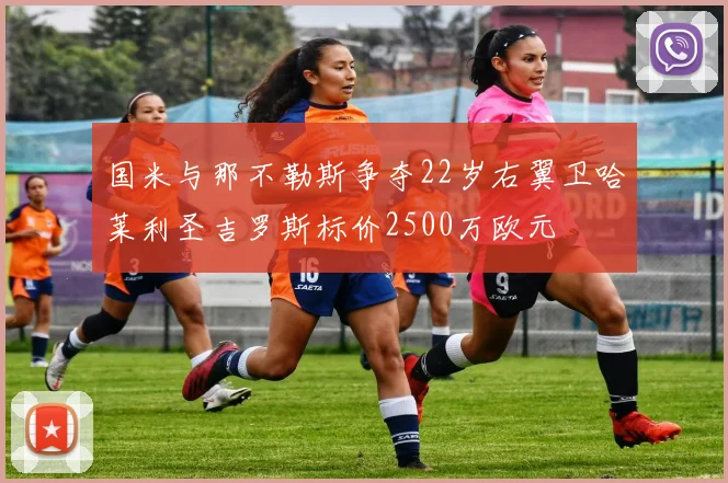 国米与那不勒斯争夺22岁右翼卫哈莱利圣吉罗斯标价2500万欧元