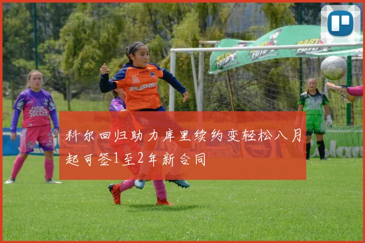 科尔回归助力库里续约变轻松八月起可签1至2年新合同