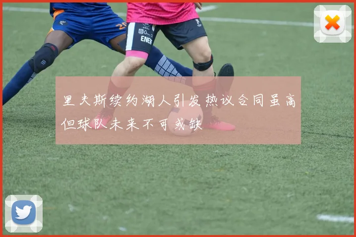 里夫斯续约湖人引发热议合同虽高但球队未来不可或缺
