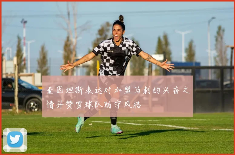 奎因坦斯表达对加盟马刺的兴奋之情并赞赏球队防守风格